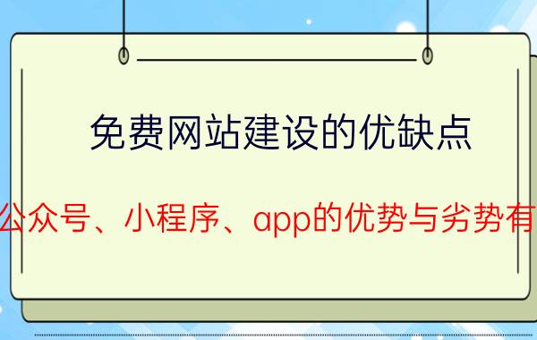 免费网站建设的优缺点 微信公众号、小程序、app的优势与劣势有哪些？